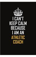 I Can't Keep Calm Because I Am An Athletic Coach