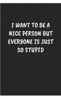 I Want to Be a Nice Person But Everyone Is Just So Stupid: Sarcastic Black Blank Lined Journal - Funny Gift Notebook