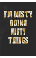 I'm Misty Doing Misty Things: First Name Funny Sayings Personalized Customized Names Women Girl Mother's Day Gift Notebook Journal