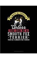 Always Be Yourself Unless You Can Be a Smooth Fox Terrier Then Be a Smooth Fox Terrier