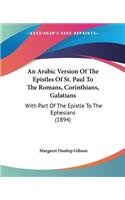 Arabic Version Of The Epistles Of St. Paul To The Romans, Corinthians, Galatians: With Part Of The Epistle To The Ephesians (1894)