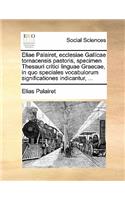 Eliae Palairet, Ecclesiae Gallicae Tornacensis Pastoris, Specimen Thesauri Critici Linguae Graecae, in Quo Speciales Vocabulorum Significationes Indicantur, ...