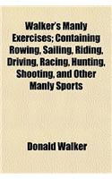 Walker's Manly Exercises; Containing Rowing, Sailing, Riding, Driving, Racing, Hunting, Shooting, and Other Manly Sports