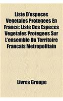 Liste D'Espces Vgtales Protges En France: Liste Des Espces Vgtales Protges Sur L'Ensemble Du Territoire Franais Mtropolitain(French)
