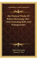 Poetical Works of Robert Browning 1841-1846; Including Bells and Pomegranates