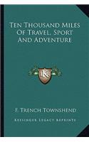 Ten Thousand Miles Of Travel, Sport And Adventure