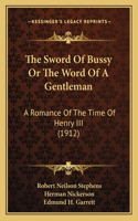 Sword Of Bussy Or The Word Of A Gentleman: A Romance Of The Time Of Henry III (1912)
