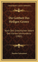 Die Gottheit Des Heiligen Geistes: Nach Den Griechischen Vatern Des Vierten Jahrhunderts (1901)