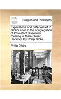 Explications and Defences of P. Gibb's Letter to the Congregation of Protestant Dissenters Meeting in Mare-Street, Hackney. by Philip Gibbs. ...