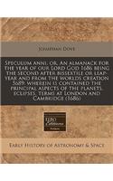 Speculum Anni, Or, an Almanack for the Year of Our Lord God 1686 Being the Second After Bissextile or Leap-Year and from the Worlds Creation 5689: Wherein Is Contained the Principal Aspects of the Planets, Eclipses, Terms at London and Cambridge (1686)