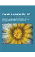 Enamels and Enamelling; An Introduction to the Preparation and Application of All Kinds of Enamels for Technical and Artistic Purposes, for Enamel Mak