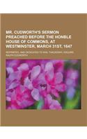 Mr. Cudworth's Sermon Preached Before the Honble House of Commons, at Westminster, March 31st, 1647; Reprinted, and Dedicated to W.M. Thackeray, Esqui