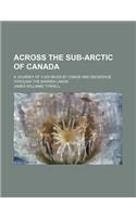 Across the Sub-Arctic of Canada; A Journey of 3,200 Miles by Canoe and Snowshoe Through the Barren Lands