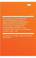 Our Lady of the Sunshine and Her International Visitors; A Series of Impressions Written by Representatives of the Various Delegations Attending the Quinquennial Meeting of the International Council of Women in Canada, June, 1909