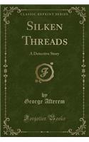 Silken Threads: A Detective Story (Classic Reprint)