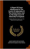 Digest Of Cases Adjudicated In The Courts Of Admiralty Of The United States And In The High Court Of Admiralty In England