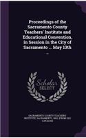 Proceedings of the Sacramento County Teachers' Institute and Educational Convention, in Session in the City of Sacramento ... May 13th ..