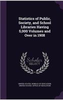 Statistics of Public, Society, and School Libraries Having 5,000 Volumes and Over in 1908