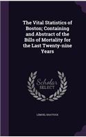 Vital Statistics of Boston; Containing and Abstract of the Bills of Mortality for the Last Twenty-nine Years