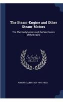 Steam-Engine and Other Steam-Motors: The Thermodynamics and the Mechanics of the Engine