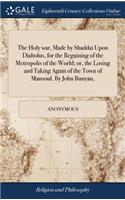 The Holy War, Made by Shaddai Upon Diabolus, for the Regaining of the Metropolis of the World; Or, the Losing and Taking Again of the Town of Mansoul. by John Bunyan,