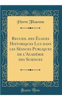 Recueil Des Ã?loges Historiques Lus Dans Les SÃ©ances Publiques de l'AcadÃ©mie Des Sciences (Classic Reprint)