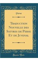 Traduction Nouvelle Des Satyres de Perse Et de Juvenal (Classic Reprint)