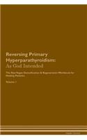 Reversing Primary Hyperparathyroidism: As God Intended the Raw Vegan Plant-Based Detoxification & Regeneration Workbook for Healing Patients. Volume 1