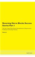 Reversing Nerve Blocks: Success Stories Part 1 The Raw Vegan Plant-Based Detoxification & Regeneration Workbook for Healing Patients.Volume 6