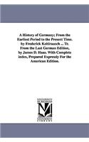History of Germany; From the Earliest Period to the Present Time. by Frederick Kohlrausch ... Tr. From the Last German Edition, by James D. Haas. With Complete index, Prepared Expressly For the American Edition.