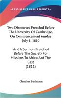 Two Discourses Preached Before The University Of Cambridge, On Commencement Sunday July 1, 1810: And A Sermon Preached Before The Society For Missions To Africa And The East (1811)