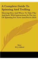 A Complete Guide To Spinning And Trolling: Showing How And Where To Take Pike And Jack, With Instructions In The Art Of Spinning For Trout And Perch (1859)(English)