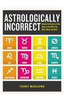 Astrologically Incorrect: Unlock the Secrets of the Signs to Get What You Want, When You Want