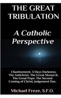 Great Tribulation A Catholic Perspective: Chastisement, 3 Days Darkness, The Great Monarch, The Great Pope