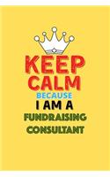 Keep Calm Because I Am A Fundraising Consultant - Funny Fundraising Consultant Notebook And Journal Gift