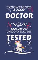 I Know I'm Not A Crazy Doctor Because My Unicorn Had Me Tested: Perfect Gag Gift For A Doctor Who 100% Isn't Crazy! - Blank Lined Notebook Journal - 100 Pages 6 x 9 Format - Office - Work - Job - Humour and Bante