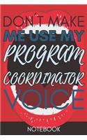 Don't Make Me Use My Program Coordinator Voice: Funny Office Notebook/Journal For Women/Men/Coworkers/Boss/Business Woman/Funny office work desk humor/ Stress Relief Anger Management Journal(6x9 i