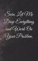 Sure, Let Me Drop Everything and Work On Your Problem
