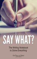 Say What? the Writing Notebook to Solve Everything