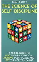 The Science of Self-Discipline: A Simple Guide to Beat Procrastination, Achieve Your Goals, and Get the Life You Want