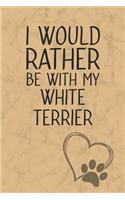 I Would Rather Be With My White Terrier: Nice Lined Journal, Diary and Gift for a Man, Woman, Girl or Boy Who Really Loves Their Dog