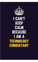 I Can't Keep Calm Because I Am A Technology Consultant