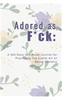 Adored as F*ck: A 365 Days Gratitude Journal for Practicing the Subtle Art of Being Grateful