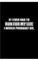 If I Ever Had To Run For My Life I Would Probably Die
