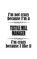 I'm Not Crazy Because I'm A Textile Mill Manager I'm Crazy Because I like It: Awesome Textile Mill Manager Notebook, Textile Mill Managing/Organizer Journal Gift, Diary, Doodle Gift or Notebook - 6 x 9 Compact Size, 109 Blank 