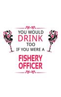 You Would Drink Too If You Were A Fishery Officer: Cool Fishery Officer Notebook, Journal Gift, Diary, Doodle Gift or Notebook - 6 x 9 Compact Size- 109 Blank Lined Pages