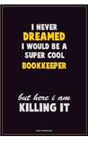 I Never Dreamed I would Be A Super Cool Bookkeeper But Here I Am Killing It: Career Motivational Quotes 6x9 120 Pages Blank Lined Notebook Journal