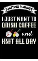 Knitting Planner: I Just Want To Drink Coffee And Knit All Day: Funny Knitting Project Planner Notebook Gifts. Best Knitting Project Planner for Knitters who loves Kn