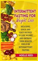 Intermittent Fasting for Weight Loss: Delicious, Quick and Easy Recipes to Lose Weight and Improve Your Health while on Intermittent Fasting