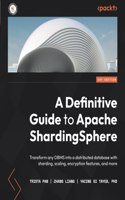 Definitive Guide to Apache ShardingSphere: Transform any DBMS into a distributed database with sharding, scaling, encryption features, and more
